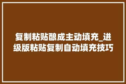 复制粘贴酿成主动填充_进级版粘贴复制自动填充技巧集合