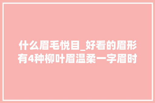 什么眉毛悦目_好看的眉形有4种柳叶眉温柔一字眉时尚标准眉适合所有人