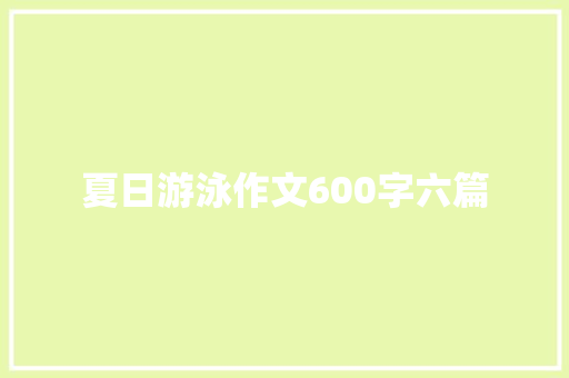 夏日游泳作文600字六篇 报告范文