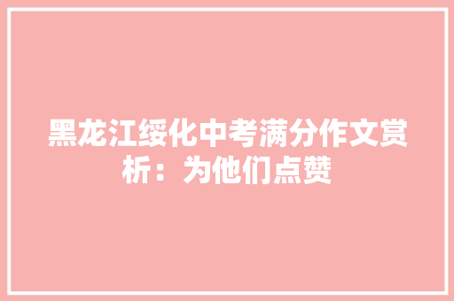 黑龙江绥化中考满分作文赏析：为他们点赞