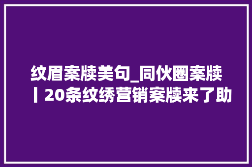 纹眉案牍美句_同伙圈案牍丨20条纹绣营销案牍来了助你稳抓暑期高峰流量 书信范文