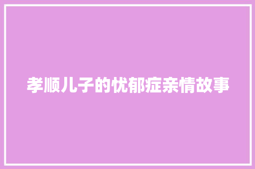 孝顺儿子的忧郁症亲情故事 演讲稿范文