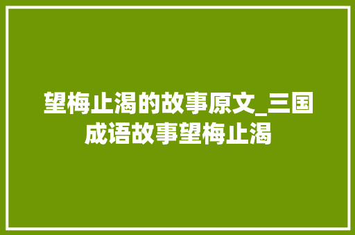 望梅止渴的故事原文_三国成语故事望梅止渴