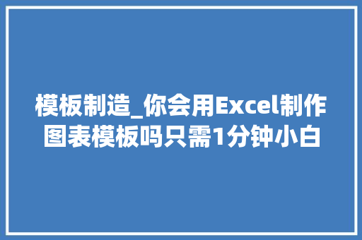 模板制造_你会用Excel制作图表模板吗只需1分钟小白也能学会