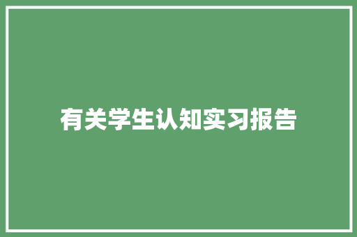 有关学生认知实习报告 书信范文