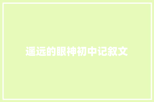 遥远的眼神初中记叙文 报告范文