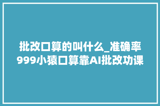 批改口算的叫什么_准确率999小猿口算靠AI批改功课计算填空应用题都能批改