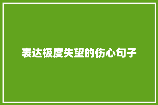 表达极度失望的伤心句子 职场范文