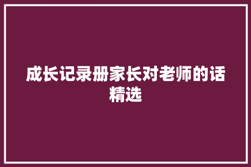 成长记录册家长对老师的话精选 致辞范文