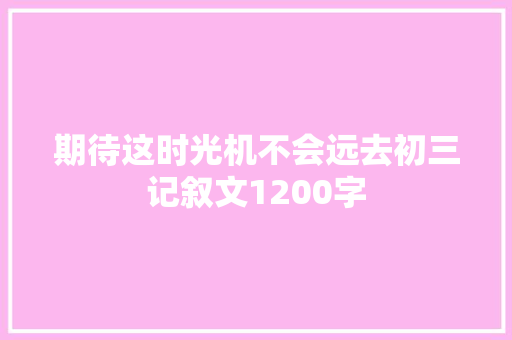 期待这时光机不会远去初三记叙文1200字