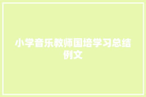 小学音乐教师国培学习总结例文 职场范文