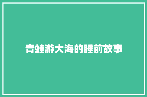 青蛙游大海的睡前故事