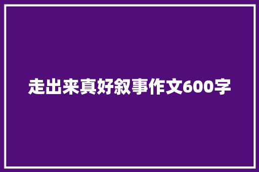 走出来真好叙事作文600字