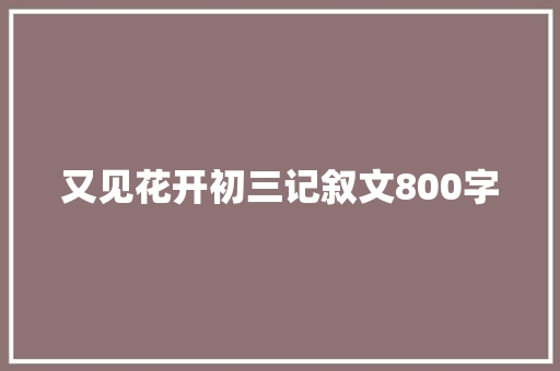 又见花开初三记叙文800字