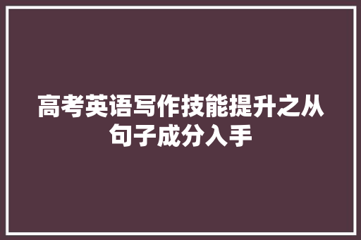 高考英语写作技能提升之从句子成分入手