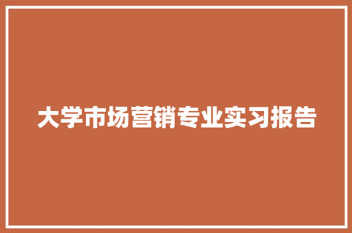 大学市场营销专业实习报告