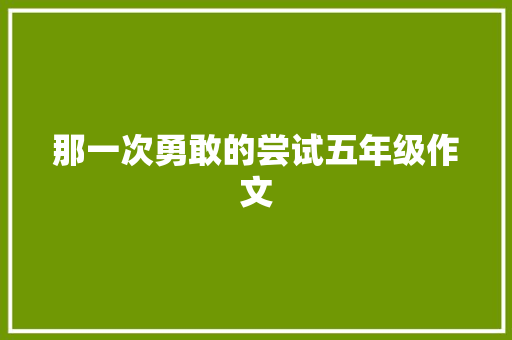 那一次勇敢的尝试五年级作文 学术范文