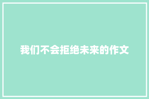 我们不会拒绝未来的作文 职场范文