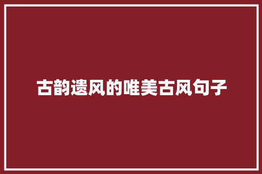 古韵遗风的唯美古风句子