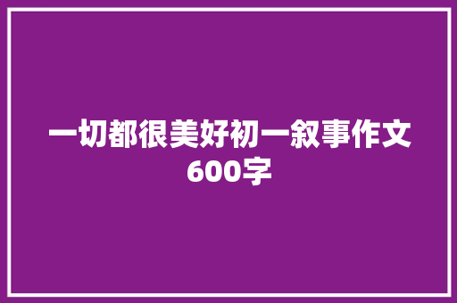 一切都很美好初一叙事作文600字