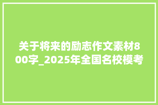 关于将来的励志作文素材800字_2025年全国名校模考作文329妄图与坚持