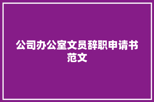 公司办公室文员辞职申请书范文 报告范文