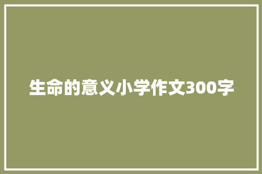 生命的意义小学作文300字