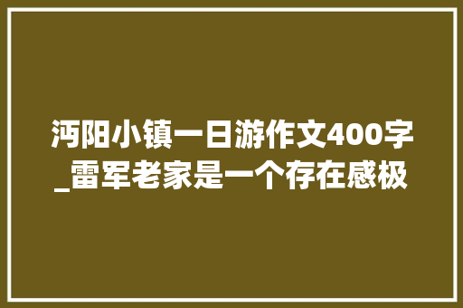 沔阳小镇一日游作文400字_雷军老家是一个存在感极低的城市武汉周边游打卡仙桃沔阳小镇