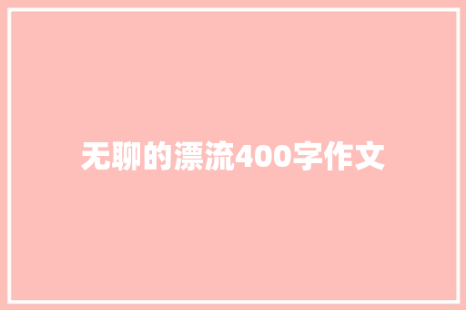 无聊的漂流400字作文 申请书范文