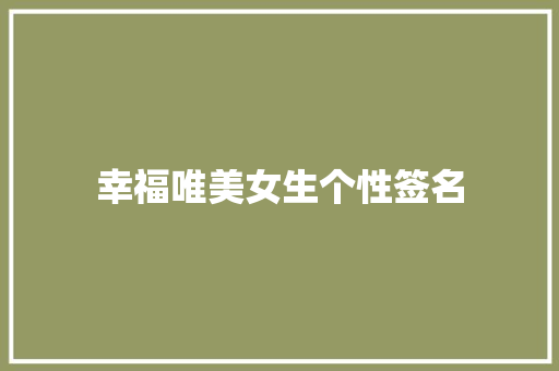 幸福唯美女生个性签名 论文范文