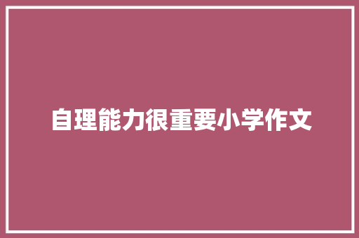 自理能力很重要小学作文 生活范文