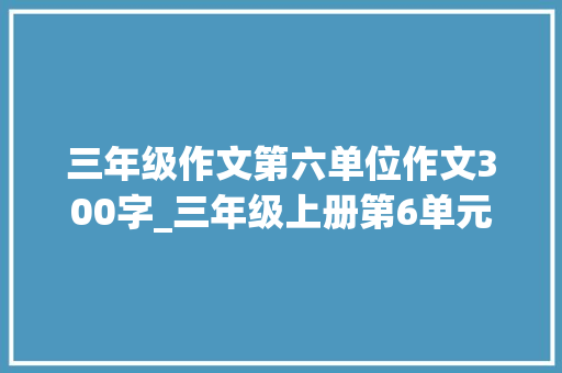 三年级作文第六单位作文300字_三年级上册第6单元习作这儿真美参考范文