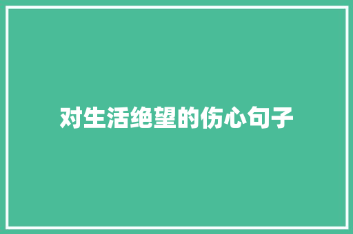 对生活绝望的伤心句子 申请书范文