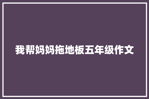 我帮妈妈拖地板五年级作文