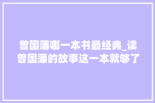 曾国藩哪一本书最经典_读曾国藩的故事这一本就够了