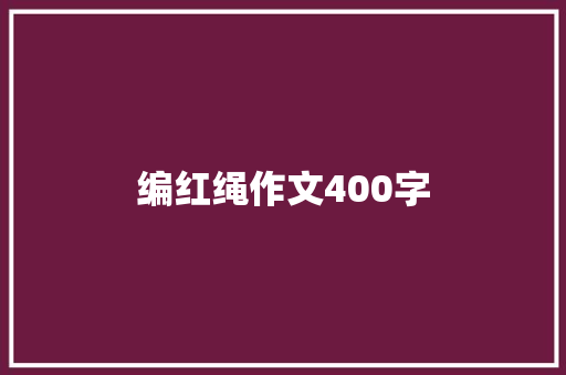 编红绳作文400字 求职信范文