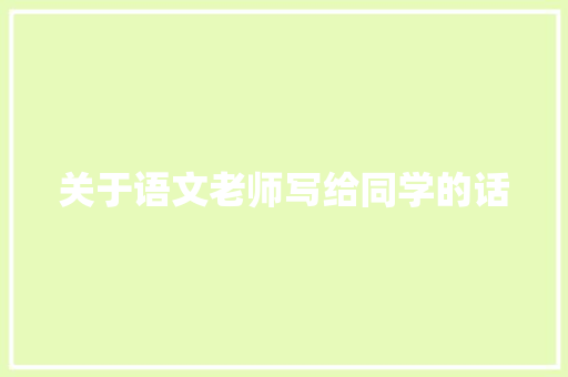 关于语文老师写给同学的话 报告范文