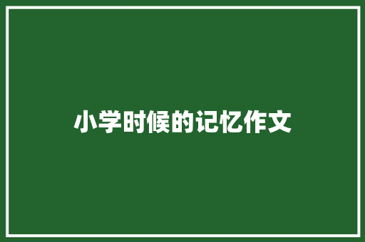 小学时候的记忆作文 报告范文