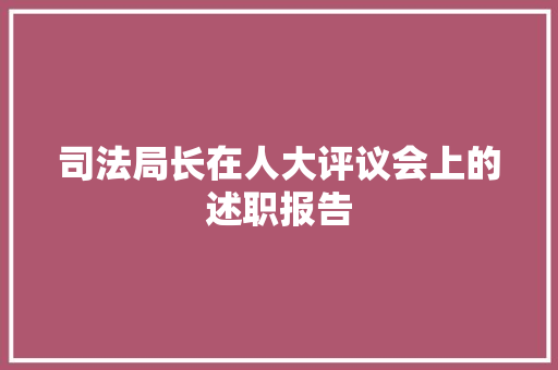 司法局长在人大评议会上的述职报告