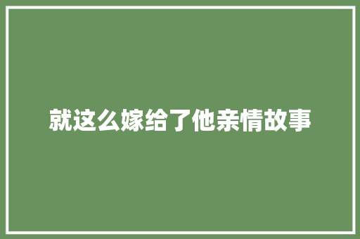 就这么嫁给了他亲情故事