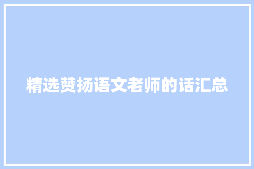 精选赞扬语文老师的话汇总 简历范文