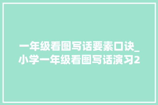 一年级看图写话要素口诀_小学一年级看图写话演习2一些技巧和套路