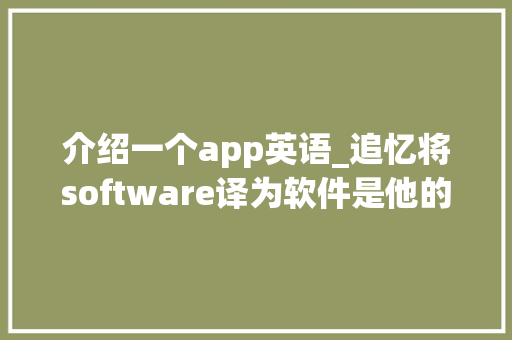 介绍一个app英语_追忆将software译为软件是他的精品