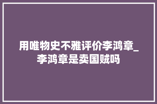 用唯物史不雅评价李鸿章_李鸿章是卖国贼吗