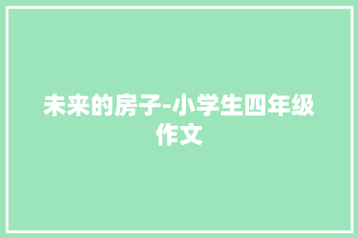 未来的房子-小学生四年级作文