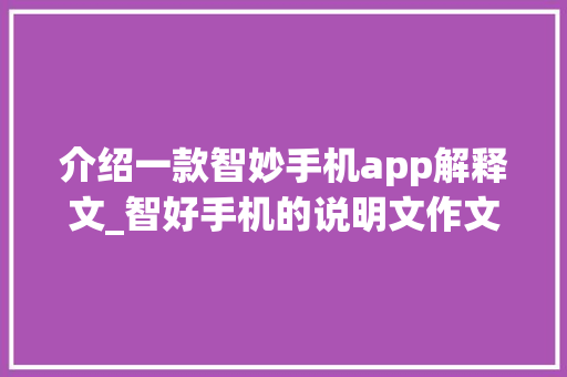 介绍一款智妙手机app解释文_智好手机的说明文作文精选39篇 演讲稿范文