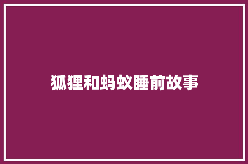 狐狸和蚂蚁睡前故事 申请书范文