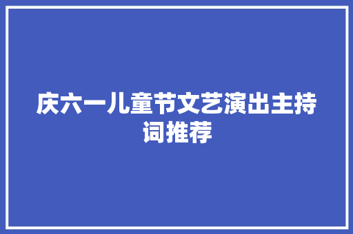 庆六一儿童节文艺演出主持词推荐