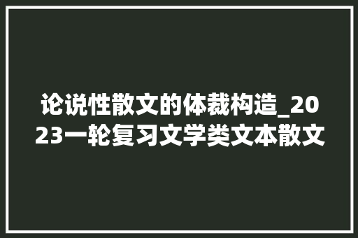 论说性散文的体裁构造_2023一轮复习文学类文本散文分析结构思路