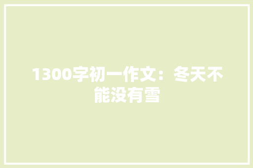 1300字初一作文：冬天不能没有雪 职场范文